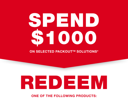 SPEND $1,000 on selected PACKOUT™ Solutions* and REDEEM one of the following products