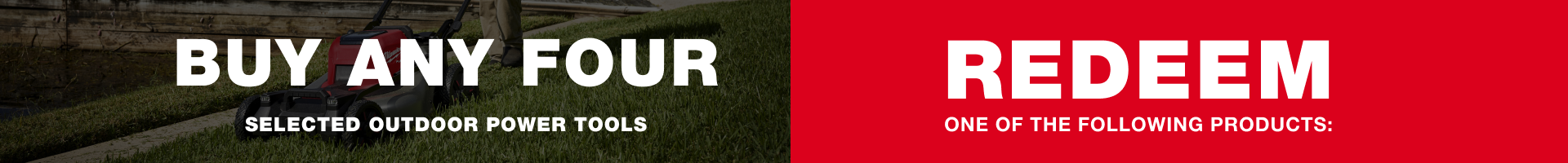BUY any four selected outdoor power tools and REDEEM one of the following products